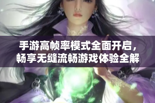 手游高帧率模式全面开启，畅享无缝流畅游戏体验全解析