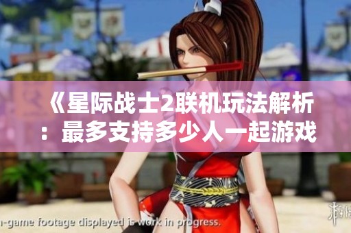 《星际战士2联机玩法解析：最多支持多少人一起游戏》