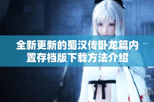 全新更新的蜀汉传卧龙篇内置存档版下载方法介绍