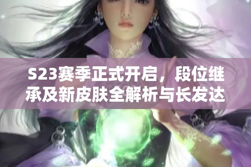 S23赛季正式开启，段位继承及新皮肤全解析与长发达摩介绍