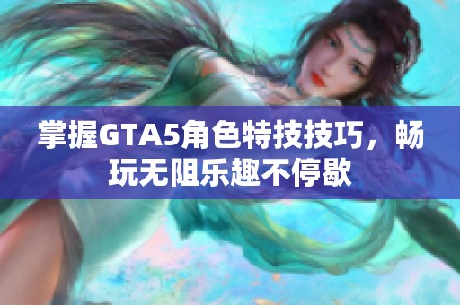 掌握GTA5角色特技技巧，畅玩无阻乐趣不停歇