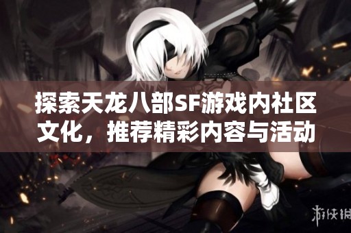 探索天龙八部SF游戏内社区文化，推荐精彩内容与活动