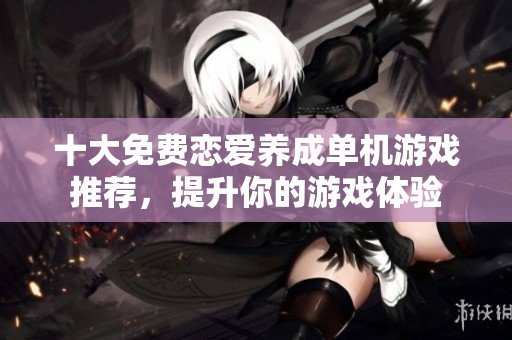 十大免费恋爱养成单机游戏推荐，提升你的游戏体验