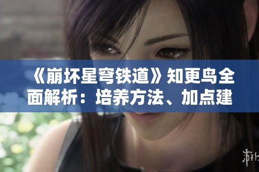 《崩坏星穹铁道》知更鸟全面解析：培养方法、加点建议及最佳配队推荐
