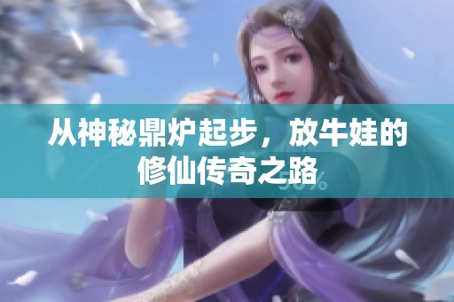 从神秘鼎炉起步，放牛娃的修仙传奇之路