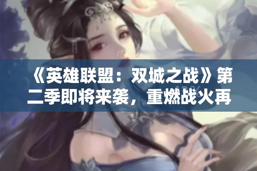 《英雄联盟：双城之战》第二季即将来袭，重燃战火再续传奇故事