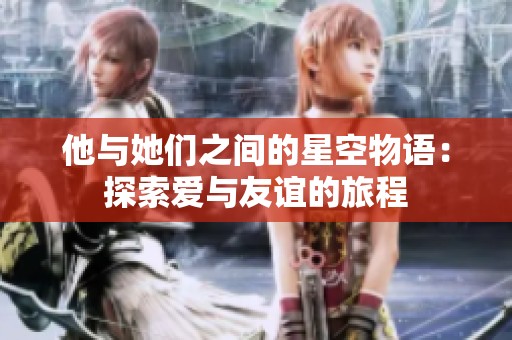 他与她们之间的星空物语：探索爱与友谊的旅程