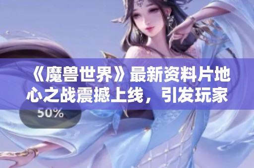 《魔兽世界》最新资料片地心之战震撼上线，引发玩家热烈讨论