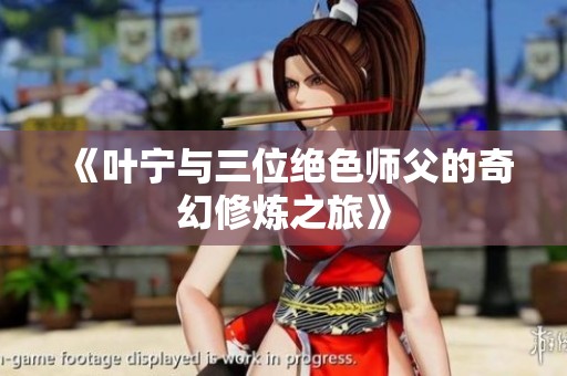 《叶宁与三位绝色师父的奇幻修炼之旅》