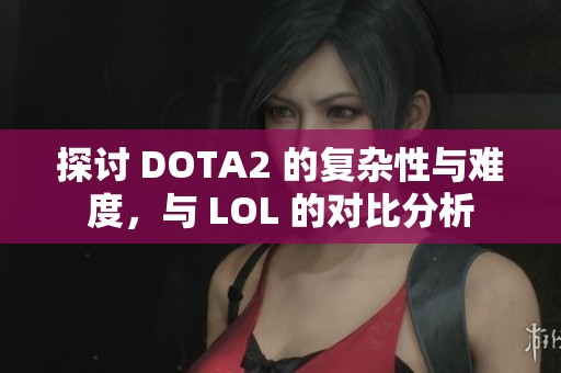 探讨 DOTA2 的复杂性与难度，与 LOL 的对比分析