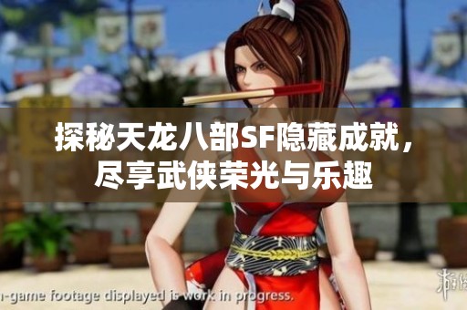 探秘天龙八部SF隐藏成就，尽享武侠荣光与乐趣