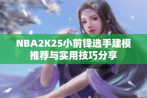 NBA2K25小前锋选手建模推荐与实用技巧分享