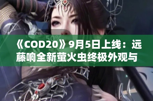《COD20》9月5日上线：远藤响全新萤火虫终极外观与曳光包解析