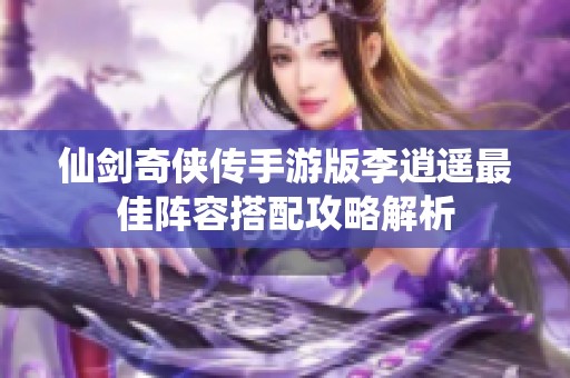 仙剑奇侠传手游版李逍遥最佳阵容搭配攻略解析