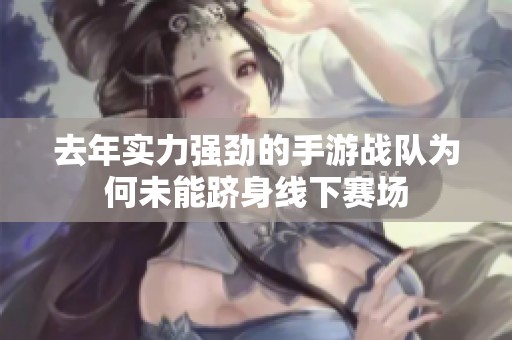 去年实力强劲的手游战队为何未能跻身线下赛场