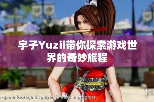 宇子Yuzii带你探索游戏世界的奇妙旅程