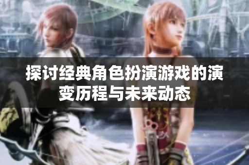 探讨经典角色扮演游戏的演变历程与未来动态