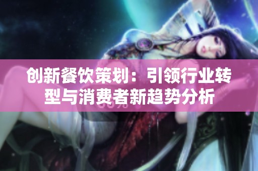 创新餐饮策划：引领行业转型与消费者新趋势分析