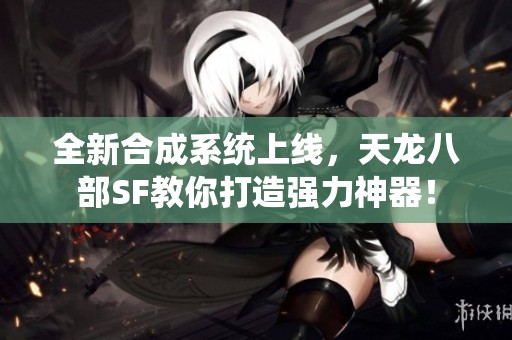 全新合成系统上线，天龙八部SF教你打造强力神器！
