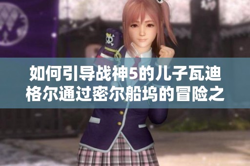 如何引导战神5的儿子瓦迪格尔通过密尔船坞的冒险之旅