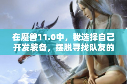 在魔兽11.0中，我选择自己开发装备，摆脱寻找队友的烦恼