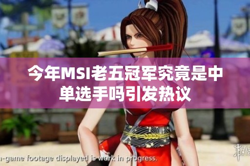 今年MSI老五冠军究竟是中单选手吗引发热议