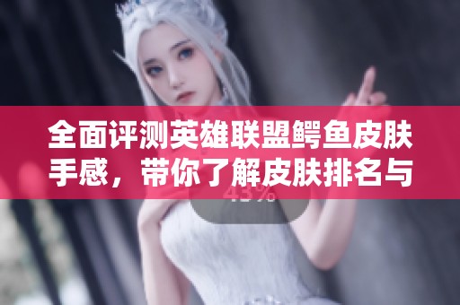 全面评测英雄联盟鳄鱼皮肤手感，带你了解皮肤排名与体验