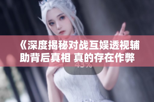 《深度揭秘对战互娱透视辅助背后真相 真的存在作弊现象》