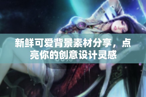 新鲜可爱背景素材分享，点亮你的创意设计灵感