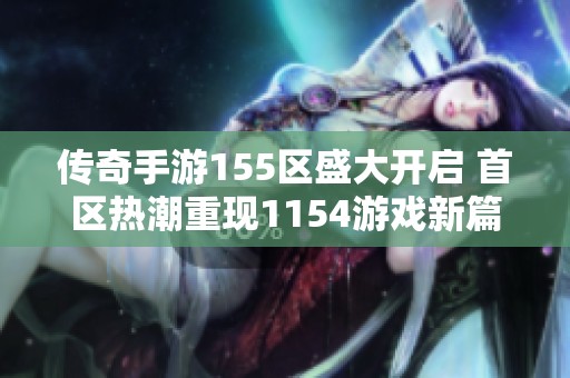 传奇手游155区盛大开启 首区热潮重现1154游戏新篇章