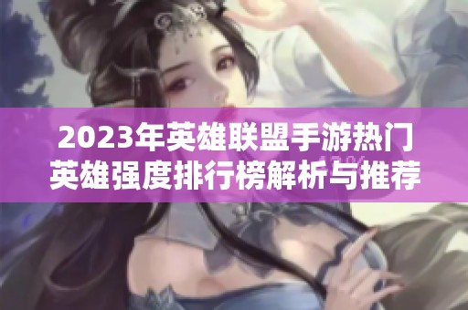 2023年英雄联盟手游热门英雄强度排行榜解析与推荐