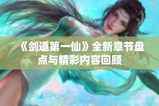 《剑道第一仙》全新章节盘点与精彩内容回顾