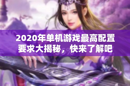2020年单机游戏最高配置要求大揭秘，快来了解吧