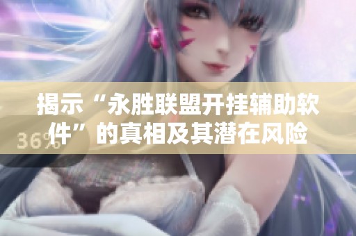 揭示“永胜联盟开挂辅助软件”的真相及其潜在风险