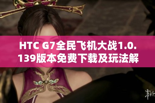HTC G7全民飞机大战1.0.139版本免费下载及玩法解析