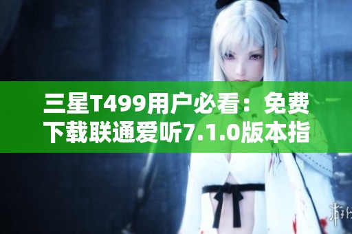 三星T499用户必看：免费下载联通爱听7.1.0版本指南