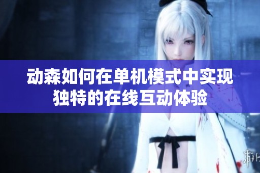 动森如何在单机模式中实现独特的在线互动体验