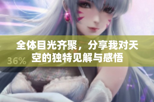全体目光齐聚，分享我对天空的独特见解与感悟