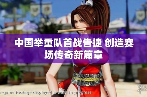 中国举重队首战告捷 创造赛场传奇新篇章
