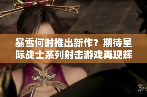 暴雪何时推出新作？期待星际战士系列射击游戏再现辉煌
