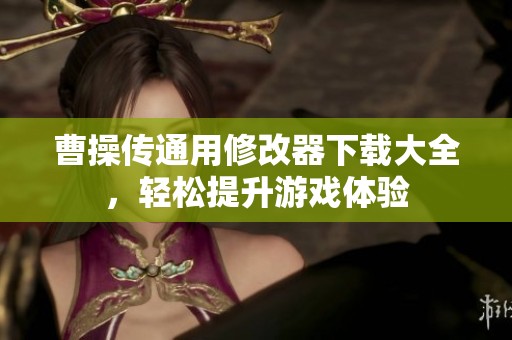 曹操传通用修改器下载大全，轻松提升游戏体验