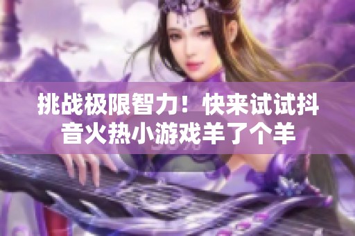 挑战极限智力！快来试试抖音火热小游戏羊了个羊
