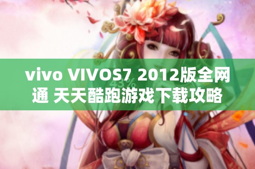 vivo VIVOS7 2012版全网通 天天酷跑游戏下载攻略分享