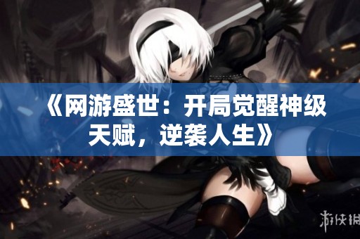 《网游盛世：开局觉醒神级天赋，逆袭人生》