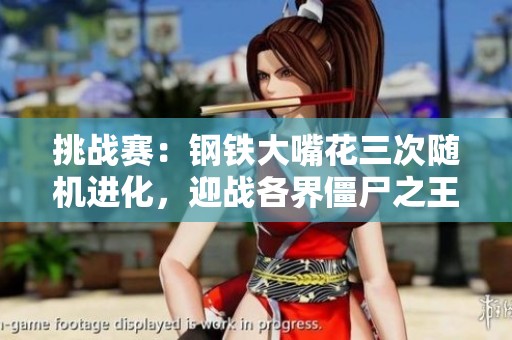 挑战赛：钢铁大嘴花三次随机进化，迎战各界僵尸之王