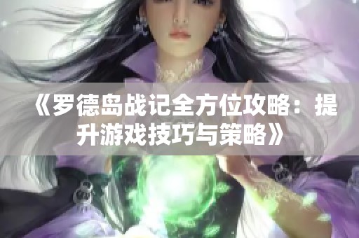 《罗德岛战记全方位攻略：提升游戏技巧与策略》