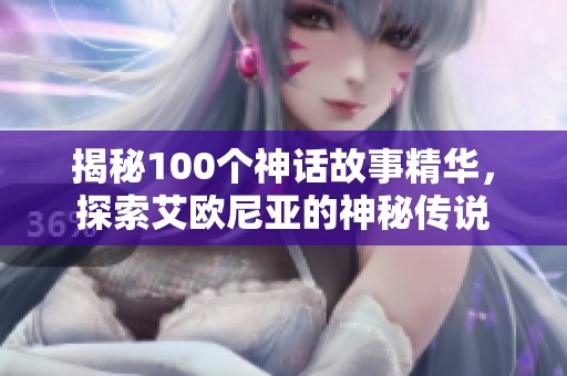 揭秘100个神话故事精华，探索艾欧尼亚的神秘传说