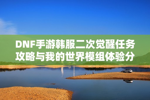 DNF手游韩服二次觉醒任务攻略与我的世界模组体验分享