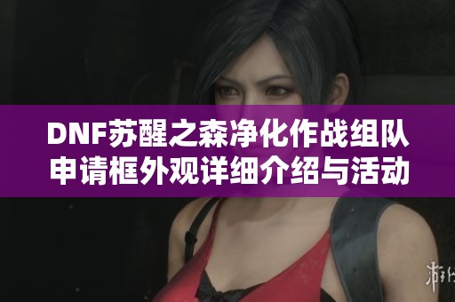 DNF苏醒之森净化作战组队申请框外观详细介绍与活动解析