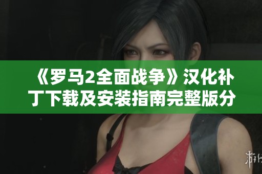 《罗马2全面战争》汉化补丁下载及安装指南完整版分享
